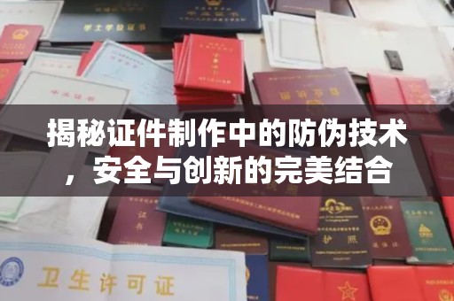 盐埕揭秘证件制作中的防伪技术，安全与创新的完美结合
