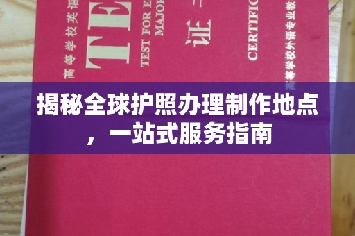 盐埕揭秘全球护照办理制作地点，一站式服务指南