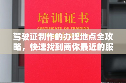 盐埕驾驶证制作的办理地点全攻略，快速找到离你最近的服务点