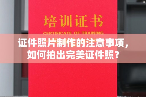 盐埕证件照片制作的注意事项，如何拍出完美证件照？