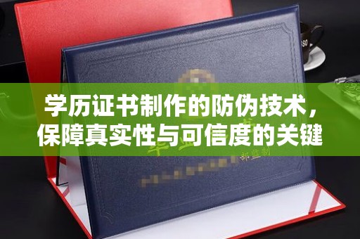 盐埕学历证书制作的防伪技术，保障真实性与可信度的关键