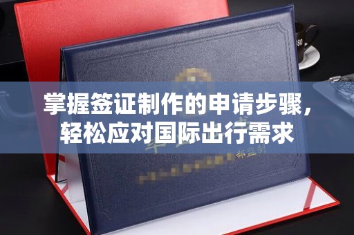 盐埕掌握签证制作的申请步骤，轻松应对国际出行需求