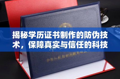 盐埕揭秘学历证书制作的防伪技术，保障真实与信任的科技力量