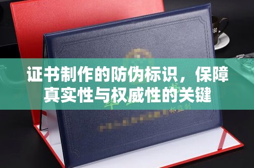 盐埕证书制作的防伪标识，保障真实性与权威性的关键